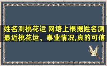 姓名测桃花运 网络上根据姓名测最近桃花运、事业情况,真的可信吗